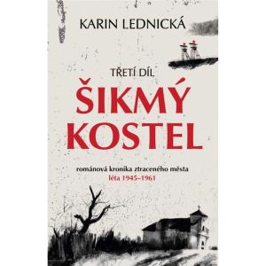 Šikmý kostel: Třetí díl. Románová kronika ztraceného města, léta 1945–1961