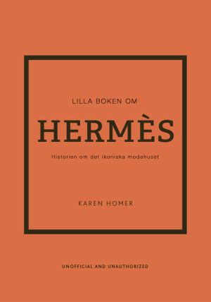 Lilla boken om Hermès : historien om det ikoniska modehuset