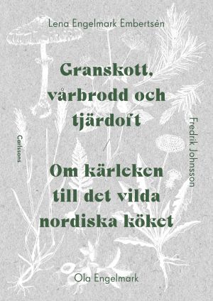 Granskott, vårbrodd och tjärdoft : om kärleken till det vilda nordiska köket