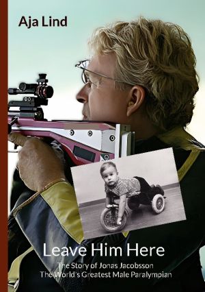 Leave him here : the story of Jonas Jacobsson - the world's greatest male paralympian