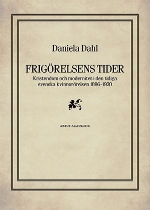 Frigörelsens tider : kristendom och modernitet i den tidiga svenska kvinnorörelsen 1896-1920