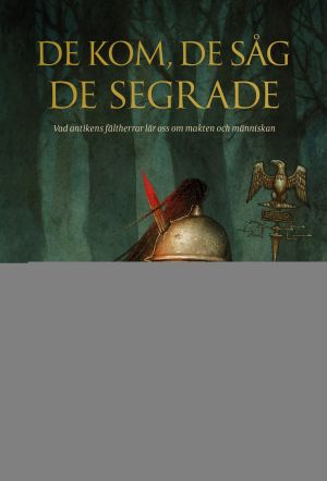 De kom, de såg, de segrade : vad antikens fältherrar lär oss om makten och människan