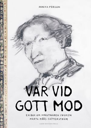 Var vid gott mod : en bok om konstnären fröken Märta Måås-Fjetterström