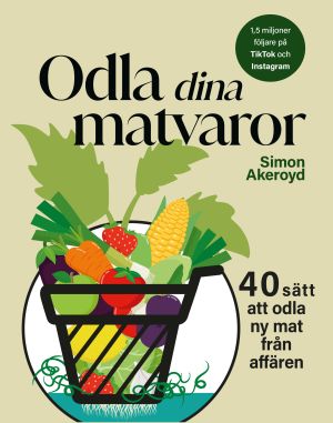 Odla dina matvaror : 40 sätt att odla ny mat från affären