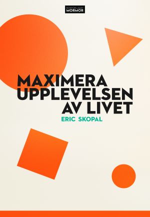 Maximera upplevelsen av livet : en berättelse om att bygga ett rikt liv