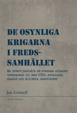 De osynliga krigarna i fredssamhället : en intervjustudie om svenska utlandsveteraners liv med PTSD, moraliska skador och militära identiteter