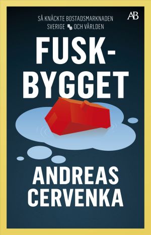 Fuskbygget : så knäckte bostadsmarknaden Sverige och världen