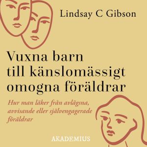 Vuxna barn till känslomässigt omogna föräldrar : så läker du efter en uppväxt med avvisande eller självupptagna föräldrar