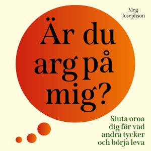 Är du arg på mig? : sluta oroa dig för vad andra tycker och börja leva!