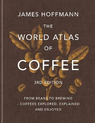 The World Atlas of Coffee 3rd edition: From beans to brewing – coffees explored, explained and enjoyed