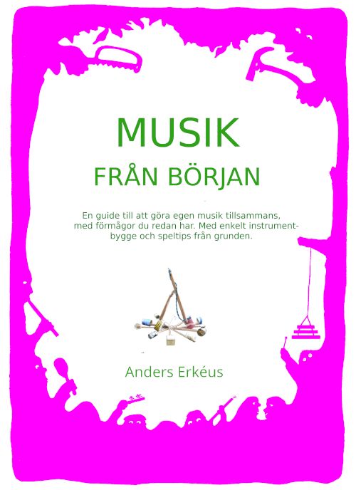 Musik från början : en guide till att göra egen musik tillsammans, med förmågor du redan har. Med enkelt instrumentbygge och speltips från grunden