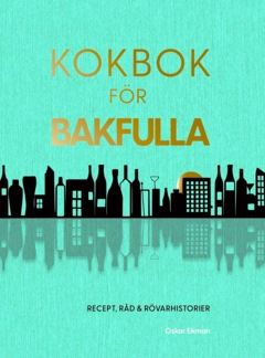 Kokbok för bakfulla : recept, råd & rövarhistorier