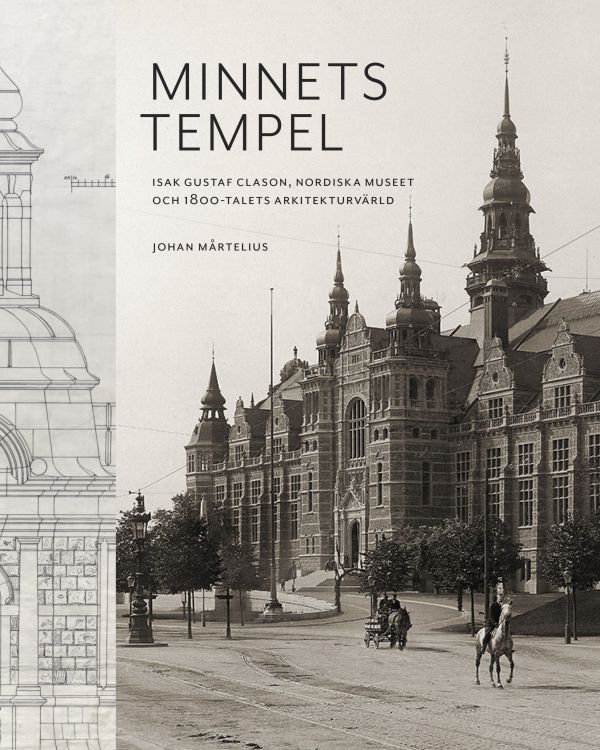 Minnets tempel: Isak Gustaf Clason, Nordiska museet och 1800-talets arkitekturvärld