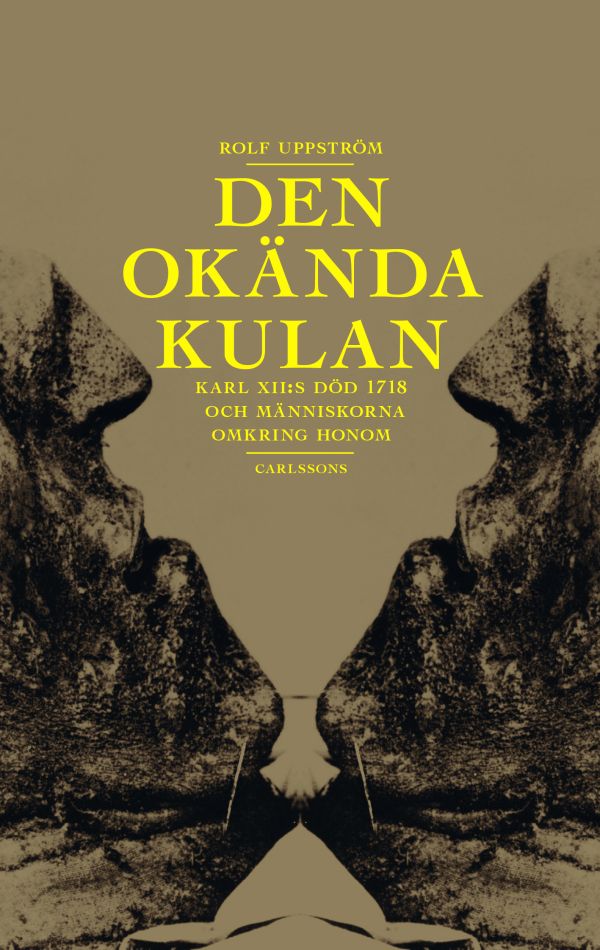 Den okända kulan : Karl XII:s död 1718 och människorna omkring honom