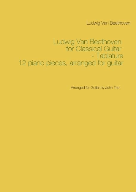 Ludwig Van Beethoven for Classical Guitar - Tablature : Arranged for Guitar by John Trie