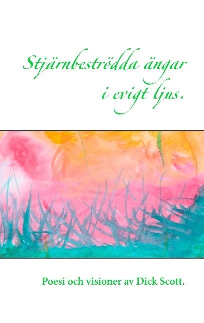 Stjärnbeströdda ängar i evigt ljus : Poesi och visioner av Dick Scott