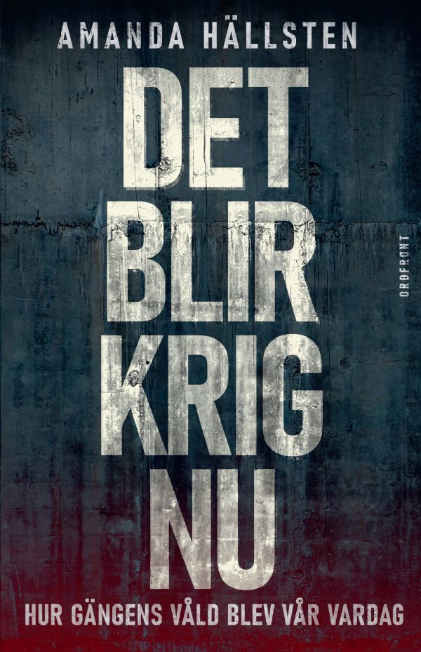 Det blir krig nu : hur gängens våld blev vår vardag