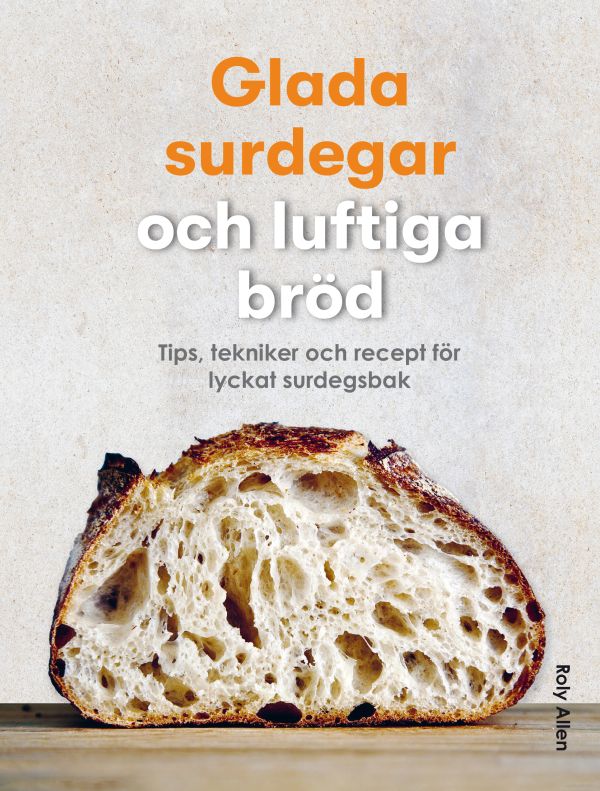 Glada surdegar och luftiga bröd : tips, tekniker och recept för lyckat surdegsbak
