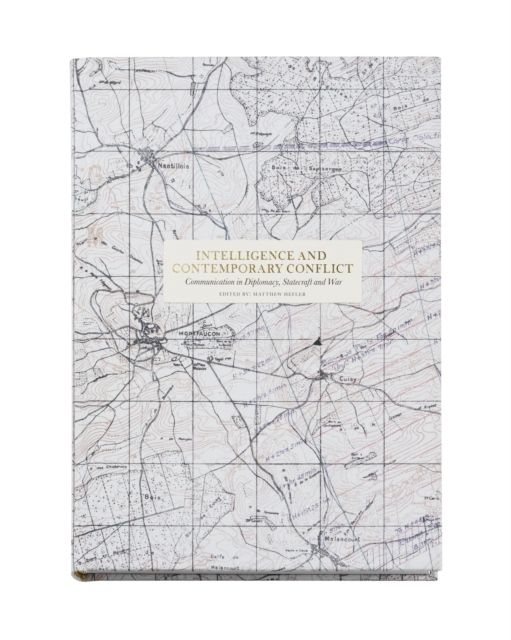 Intelligence and contemporary conflict : communication in diplomacy, statecraft and war