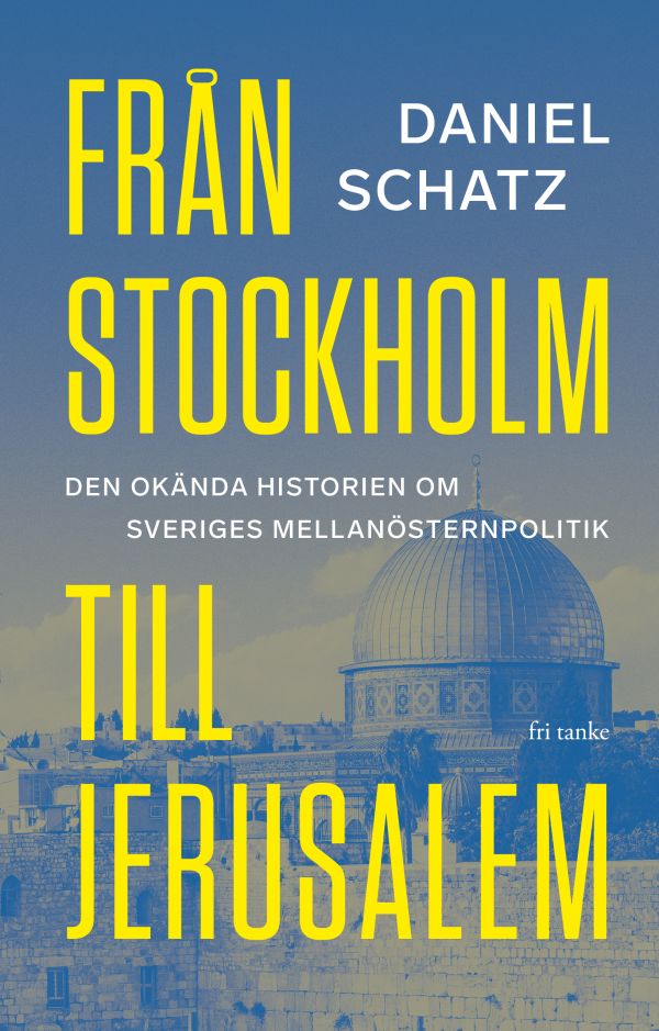 Från Stockholm till Jerusalem : den okända historien om Sveriges Mellanösternpolitik