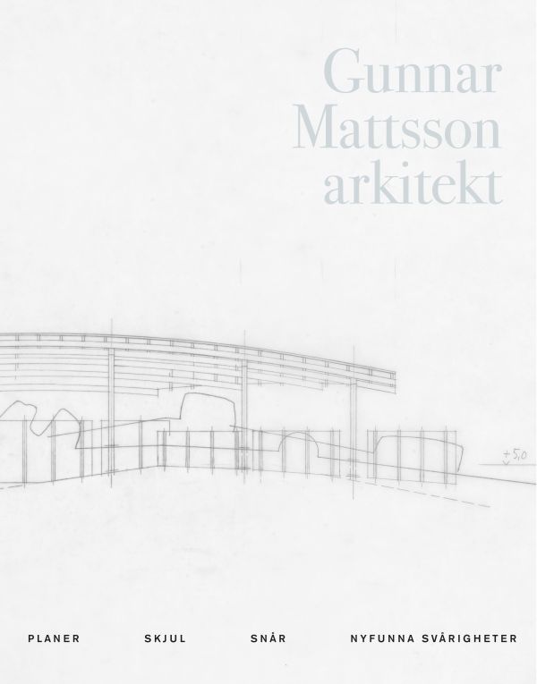 Gunnar Mattsson arkitekt : planer, skjul, snår, nyfunna svårigheter